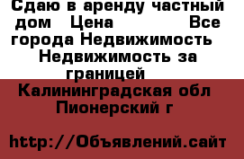 Сдаю в аренду частный дом › Цена ­ 23 374 - Все города Недвижимость » Недвижимость за границей   . Калининградская обл.,Пионерский г.